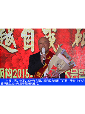 林春，男，54歲，2009年入職，現(xiàn)崗位為鋼構(gòu)廠廠長，于2019年4月被評(píng)選為2018年度節(jié)能降耗標(biāo)